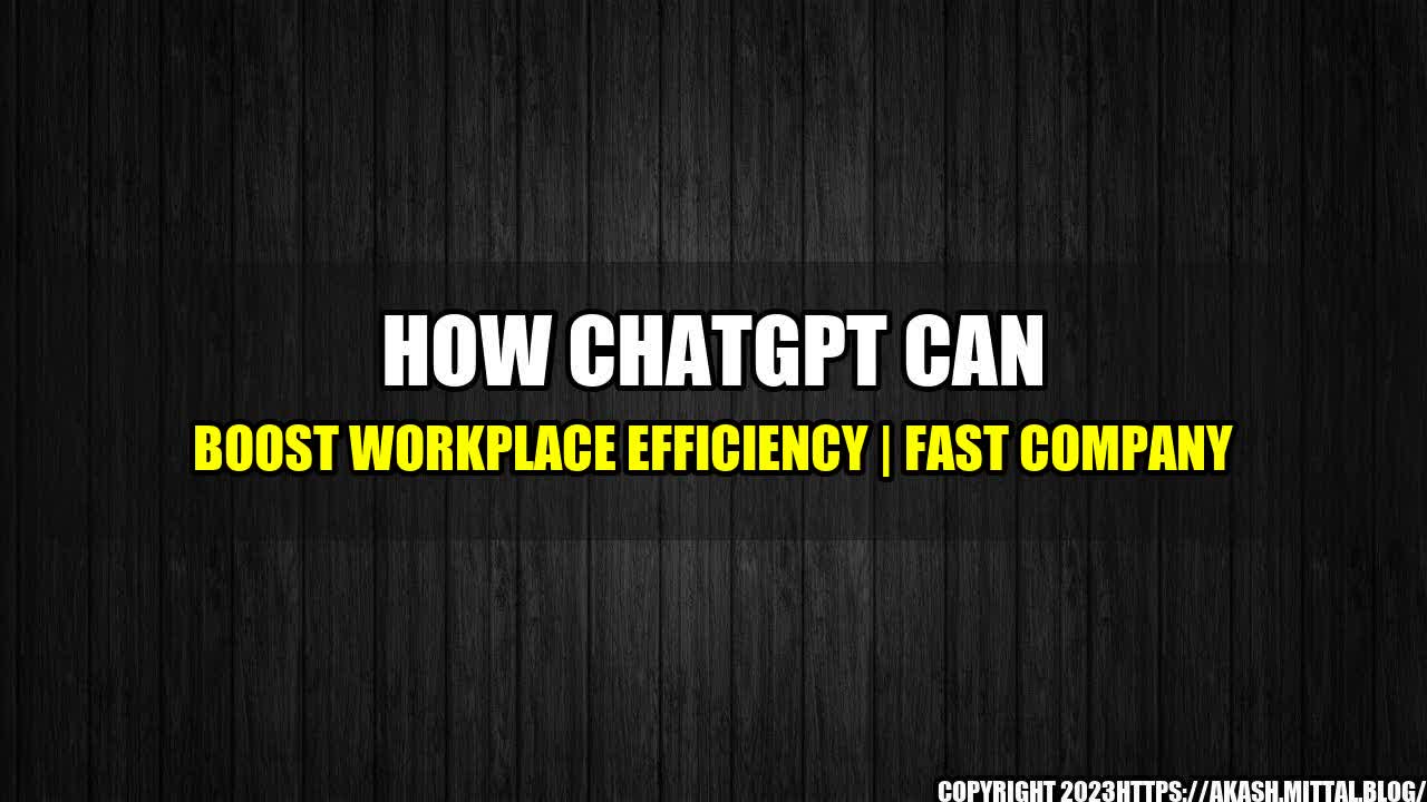 +How-ChatGPT-can-Boost-Workplace-Efficiency-Fast-Company+