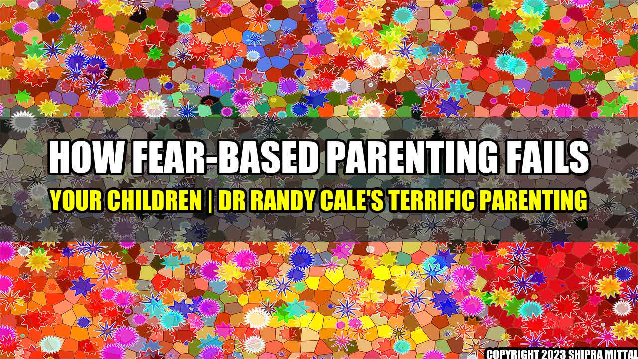 +How-Fear-Based-Parenting-Fails-Your-Children-Dr-Randy-Cale-s-Terrific-Parenting+