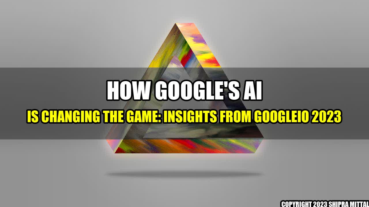 +How-Google-s-AI-is-Changing-the-Game-Insights-from-GoogleIO-2023+