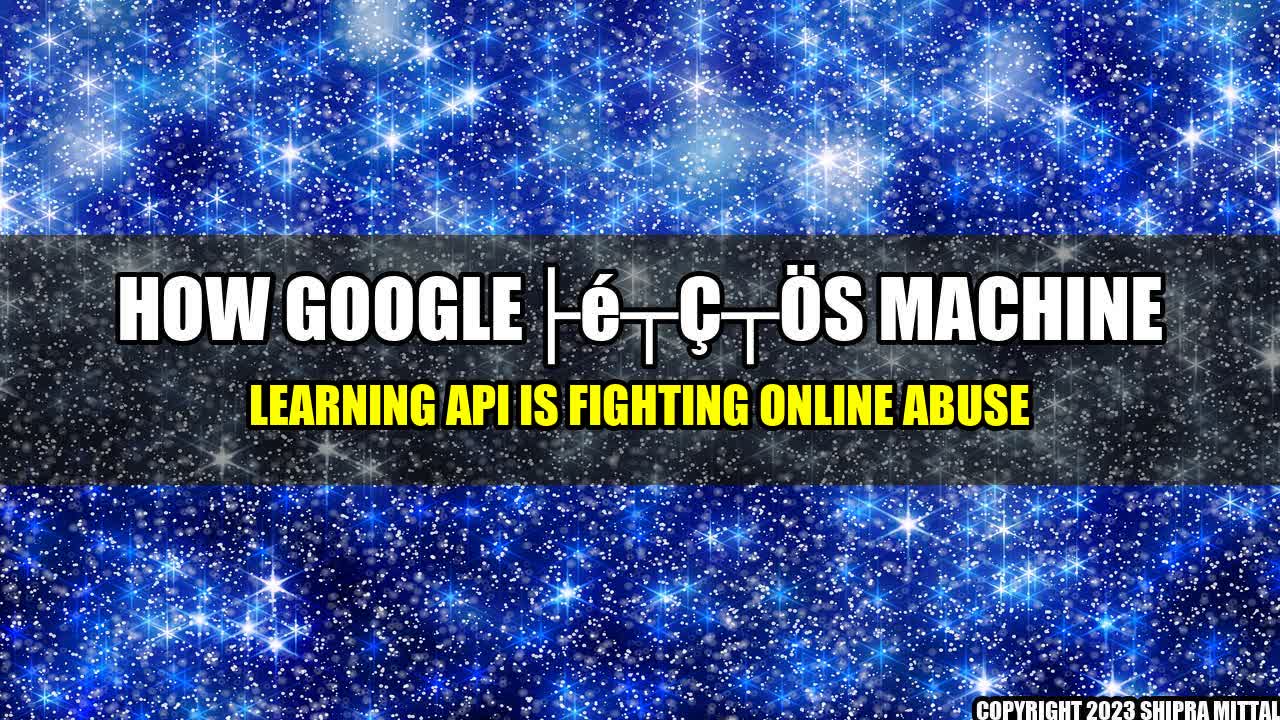 +How Googleâs Machine Learning API is Fighting Online Abuse+