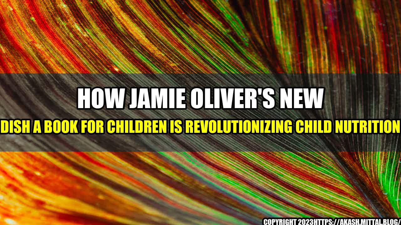 +How-Jamie-Oliver-s-New-Dish-A-Book-for-Children-is-Revolutionizing-Child-Nutrition+