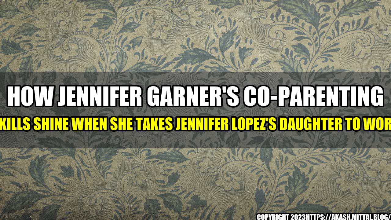 +How-Jennifer-Garner-s-Co-Parenting-Skills-Shine-When-She-Takes-Jennifer-Lopez-s-Daughter-To-Work+