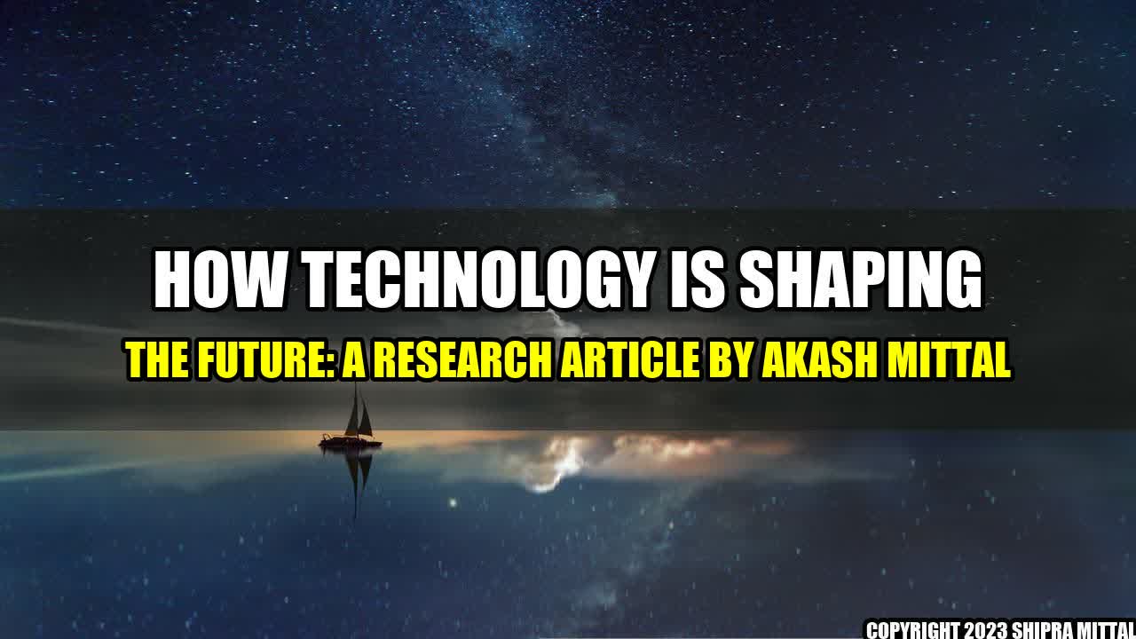 +How Technology is Shaping the Future: A Research Article by Akash Mittal+