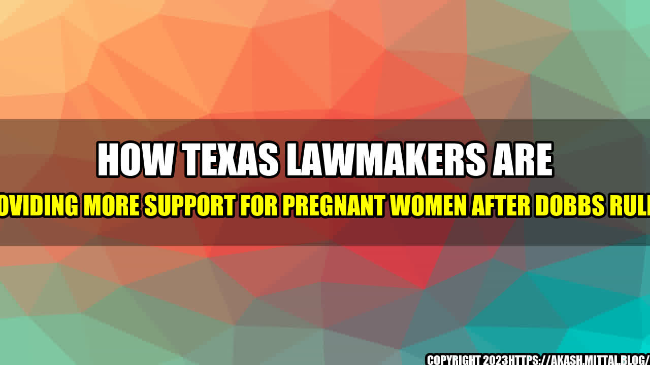 +How-Texas-Lawmakers-are-Providing-More-Support-for-Pregnant-Women-After-Dobbs-Ruling+