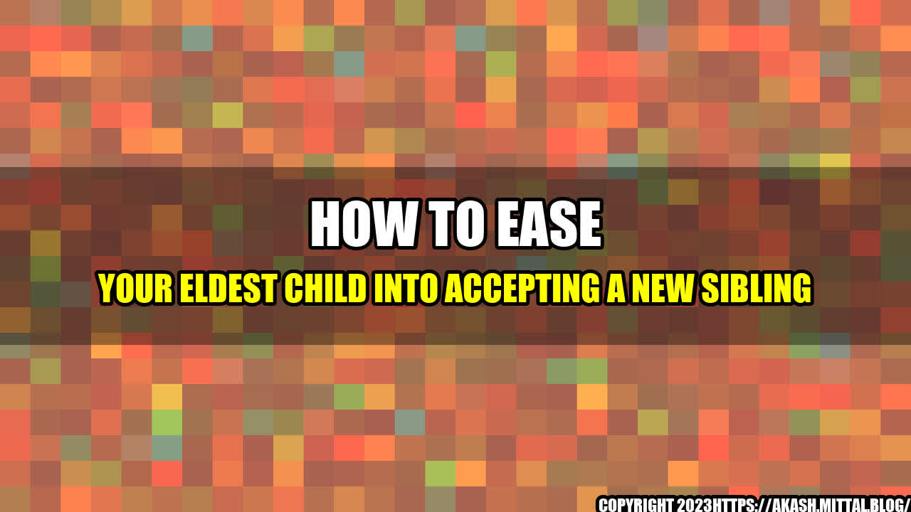 +How-To-Ease-Your-Eldest-Child-Into-Accepting-a-New-Sibling+