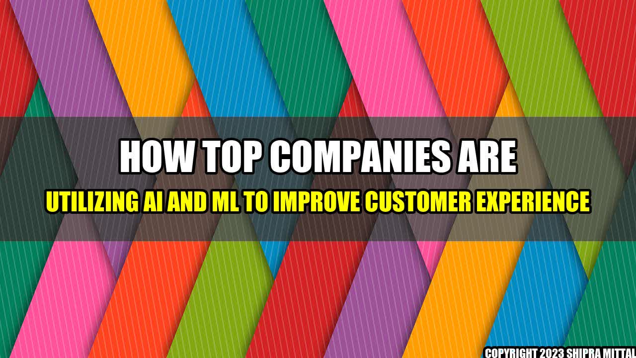 +How Top Companies are Utilizing AI and ML to Improve Customer Experience+