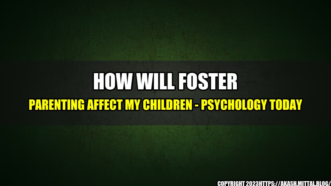 +How-Will-Foster-Parenting-Affect-My-Children-Psychology-Today+