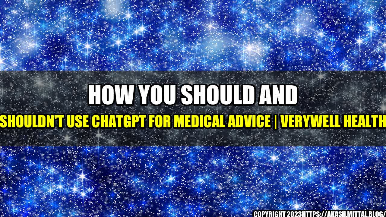 +How-You-Should-and-Shouldn-t-Use-ChatGPT-for-Medical-Advice-Verywell-Health+