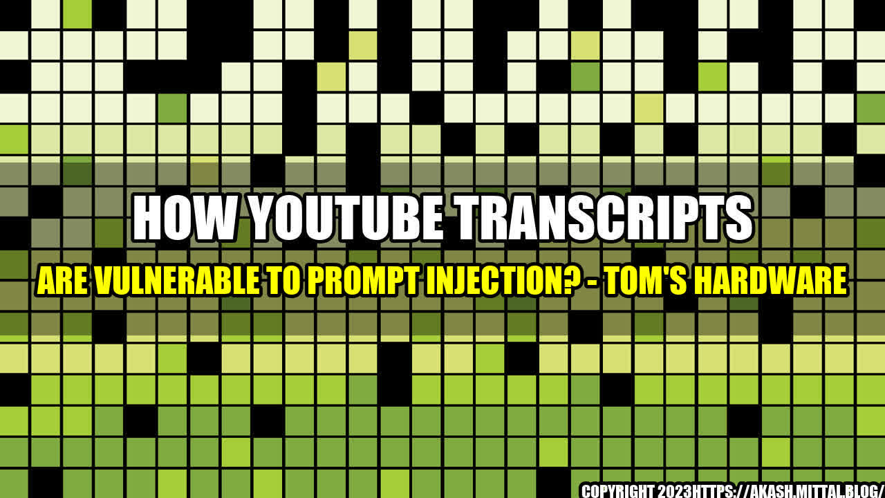 +How-YouTube-Transcripts-are-Vulnerable-to-Prompt-Injection-Tom-s-Hardware+