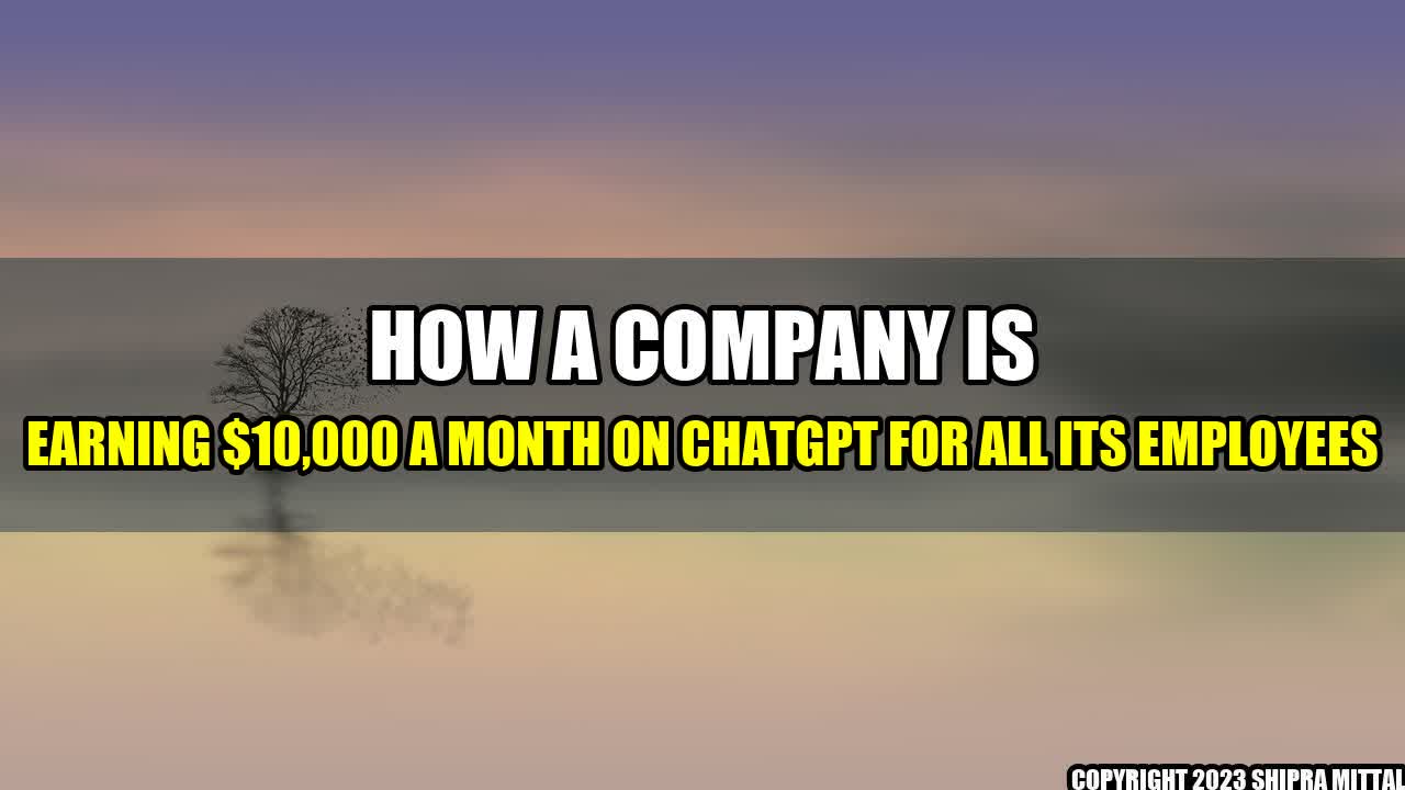 +How a Company is Earning $10,000 a Month on ChatGPT for All Its Employees+