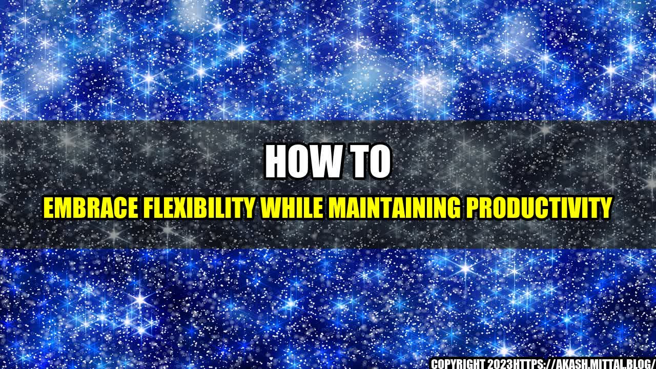 +How-to-Embrace-Flexibility-While-Maintaining-Productivity+