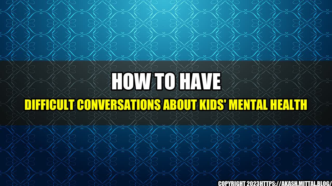 +How-to-Have-Difficult-Conversations-About-Kids-Mental-Health+