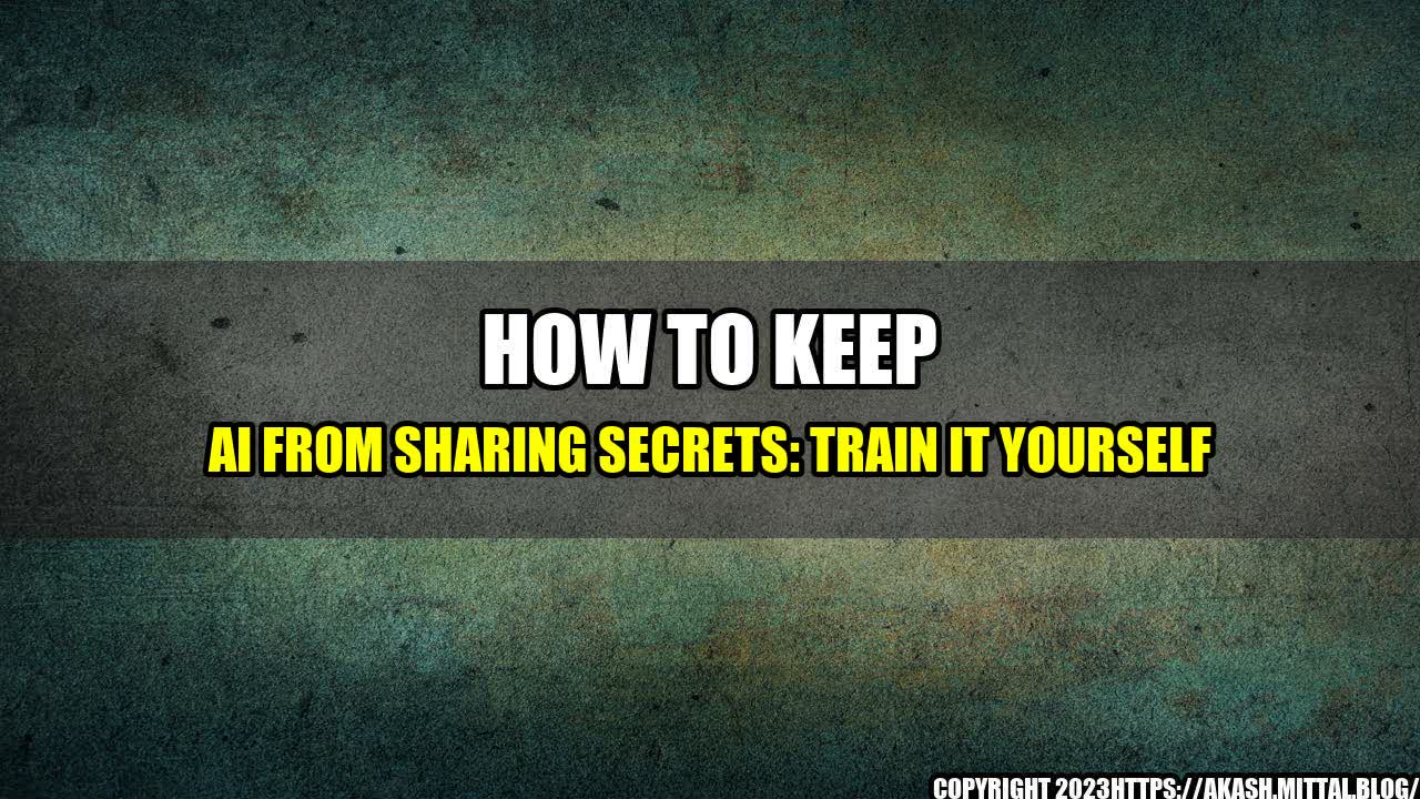 +How-to-Keep-AI-From-Sharing-Secrets-Train-It-Yourself+