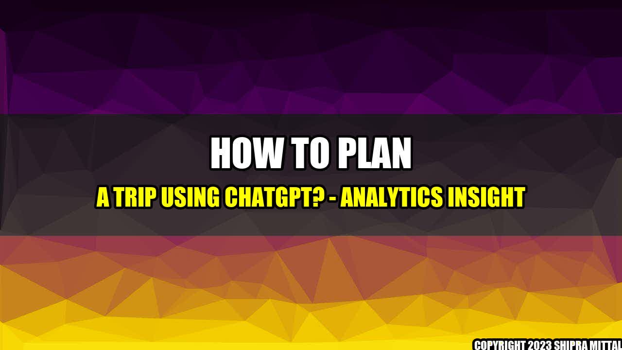 +How to Plan a Trip Using ChatGPT? - Analytics Insight+