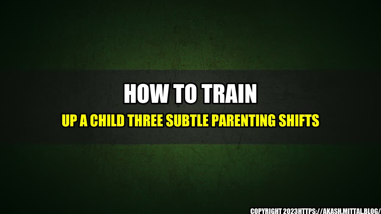 +How-to-Train-Up-a-Child-Three-Subtle-Parenting-Shifts+