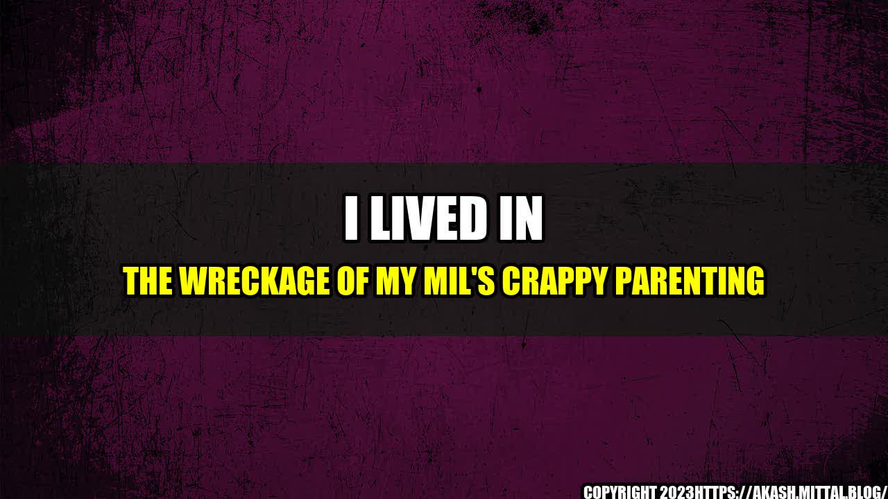 +I-Lived-In-The-Wreckage-Of-My-MIL-s-Crappy-Parenting+