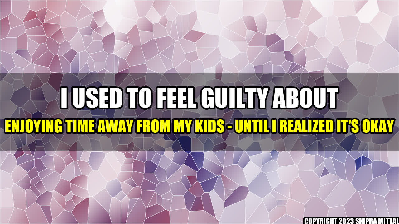 +I-Used-to-Feel-Guilty-About-Enjoying-Time-Away-From-My-Kids-Until-I-Realized-It-s-OKAY+