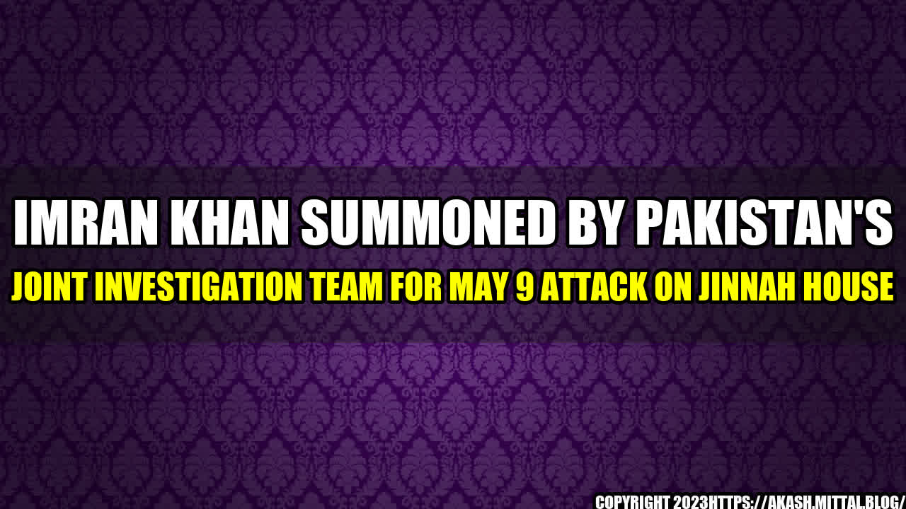 +Imran-Khan-Summoned-by-Pakistan-s-Joint-Investigation-Team-for-May-9-Attack-on-Jinnah-House+