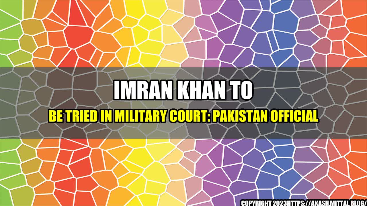 +Imran-Khan-to-be-Tried-in-Military-Court-Pakistan-Official+