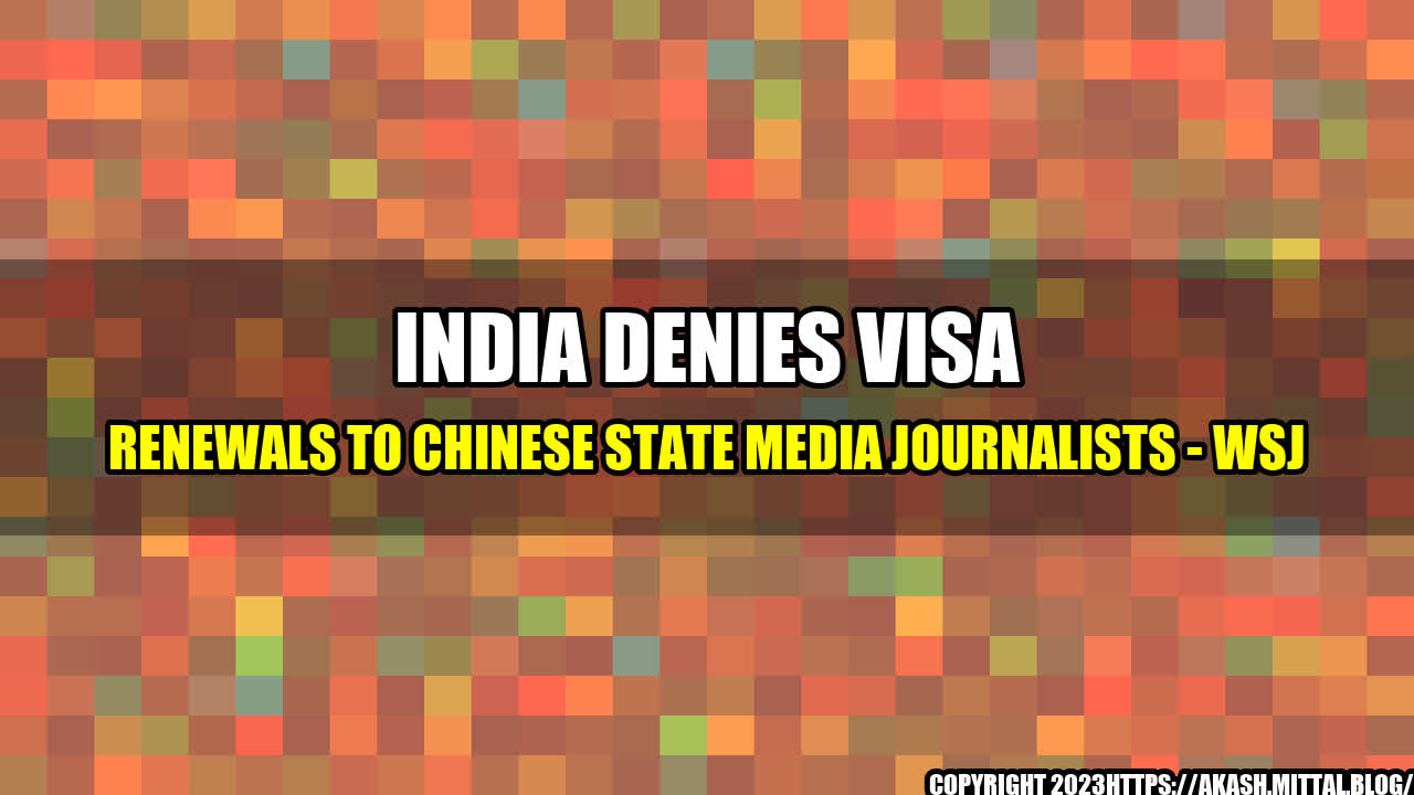 +India-Denies-Visa-Renewals-to-Chinese-State-Media-Journalists-WSJ+