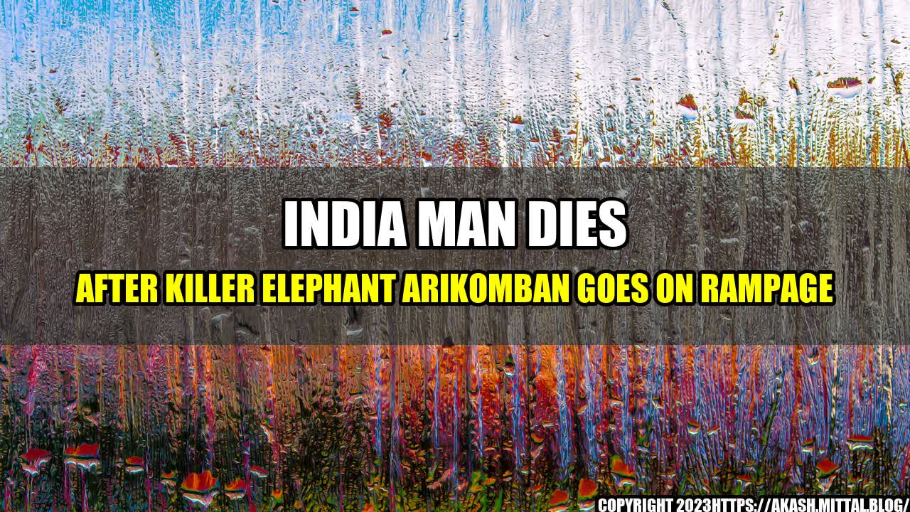 +India-Man-Dies-After-Killer-Elephant-Arikomban-Goes-on-Rampage+