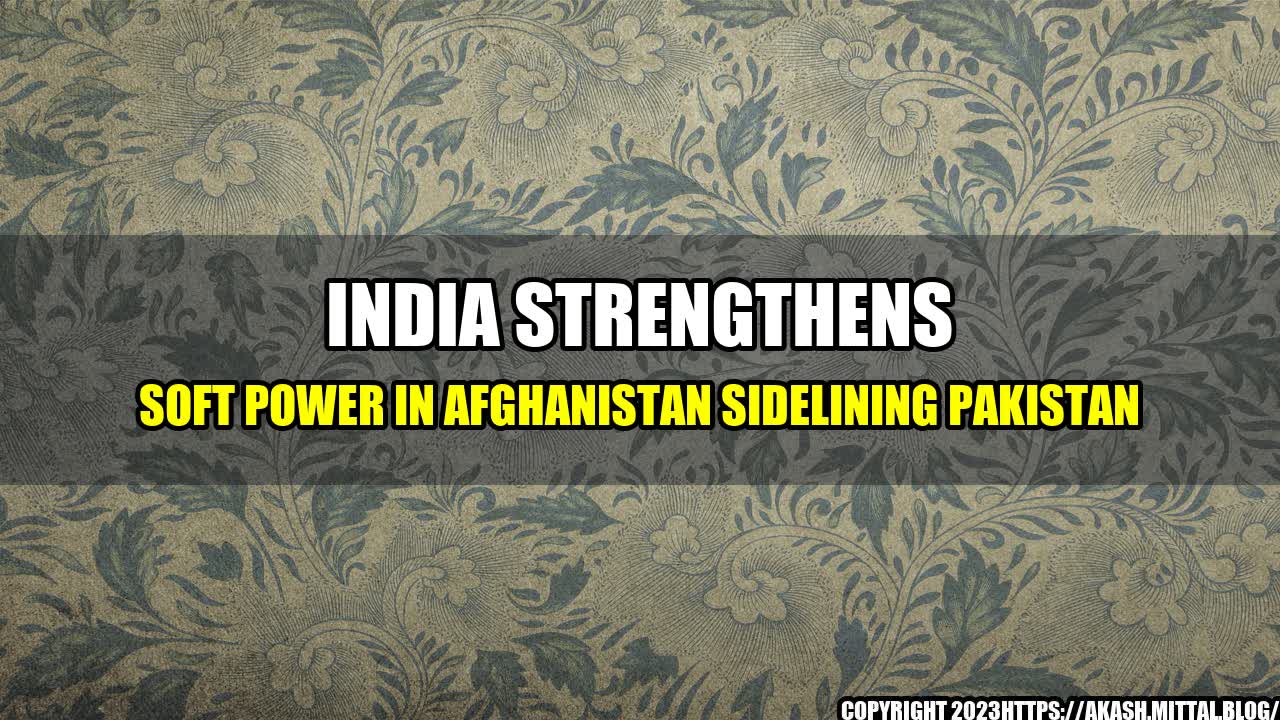 +India-Strengthens-Soft-Power-in-Afghanistan-Sidelining-Pakistan+