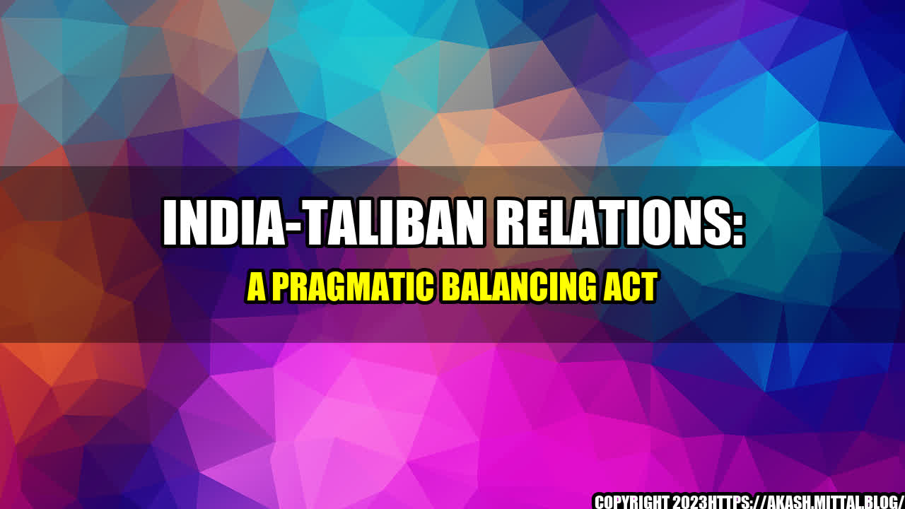 +India-Taliban-Relations-A-Pragmatic-Balancing-Act+