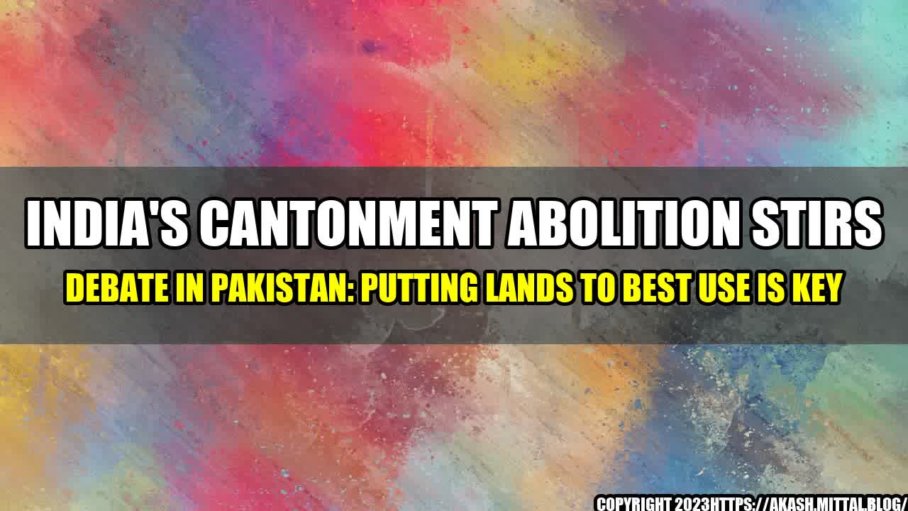 +India-s-Cantonment-Abolition-Stirs-Debate-in-Pakistan-Putting-Lands-to-Best-Use-is-Key+