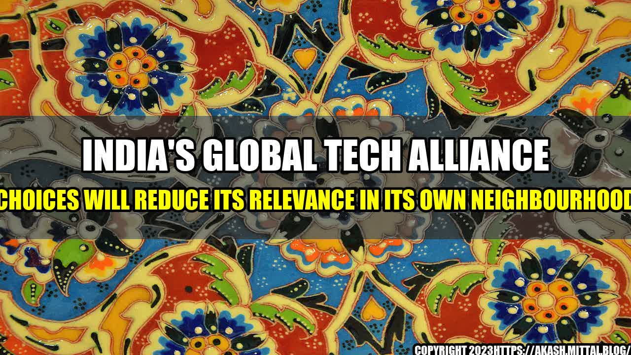 +India-s-Global-Tech-Alliance-Choices-Will-Reduce-Its-Relevance-In-Its-Own-Neighbourhood+