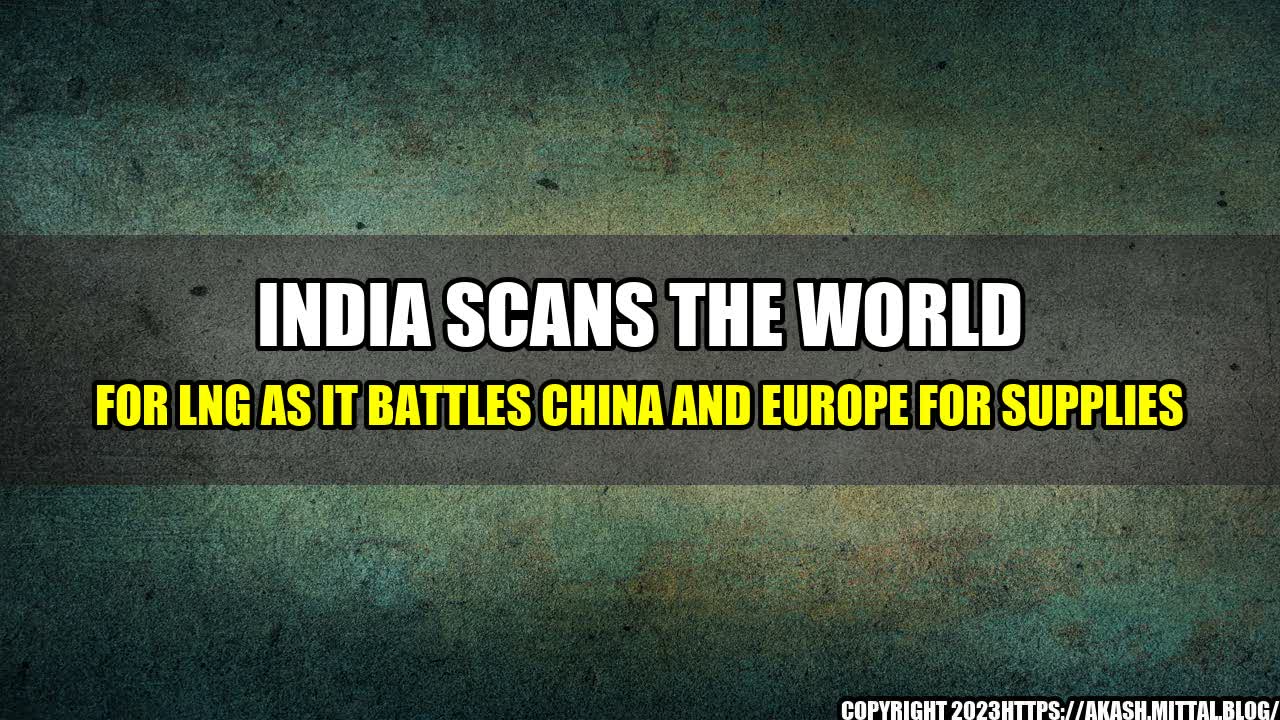 +India-scans-the-world-for-LNG-as-it-battles-China-and-Europe-for-supplies+