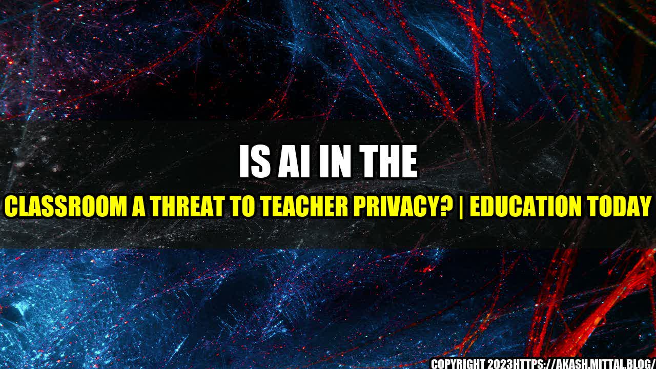 +Is-AI-in-the-Classroom-a-Threat-to-Teacher-Privacy-Education-Today+