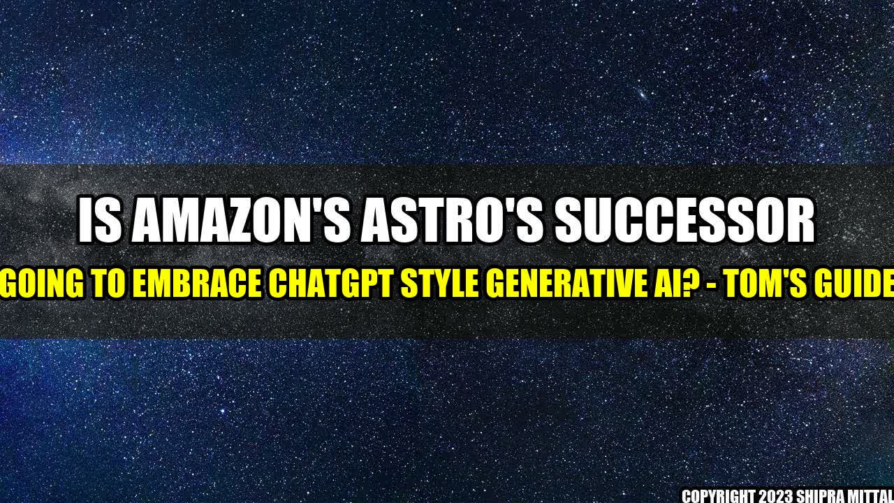 +Is-Amazon-s-Astro-s-Successor-Going-to-Embrace-ChatGPT-Style-Generative-AI-Tom-s-Guide+