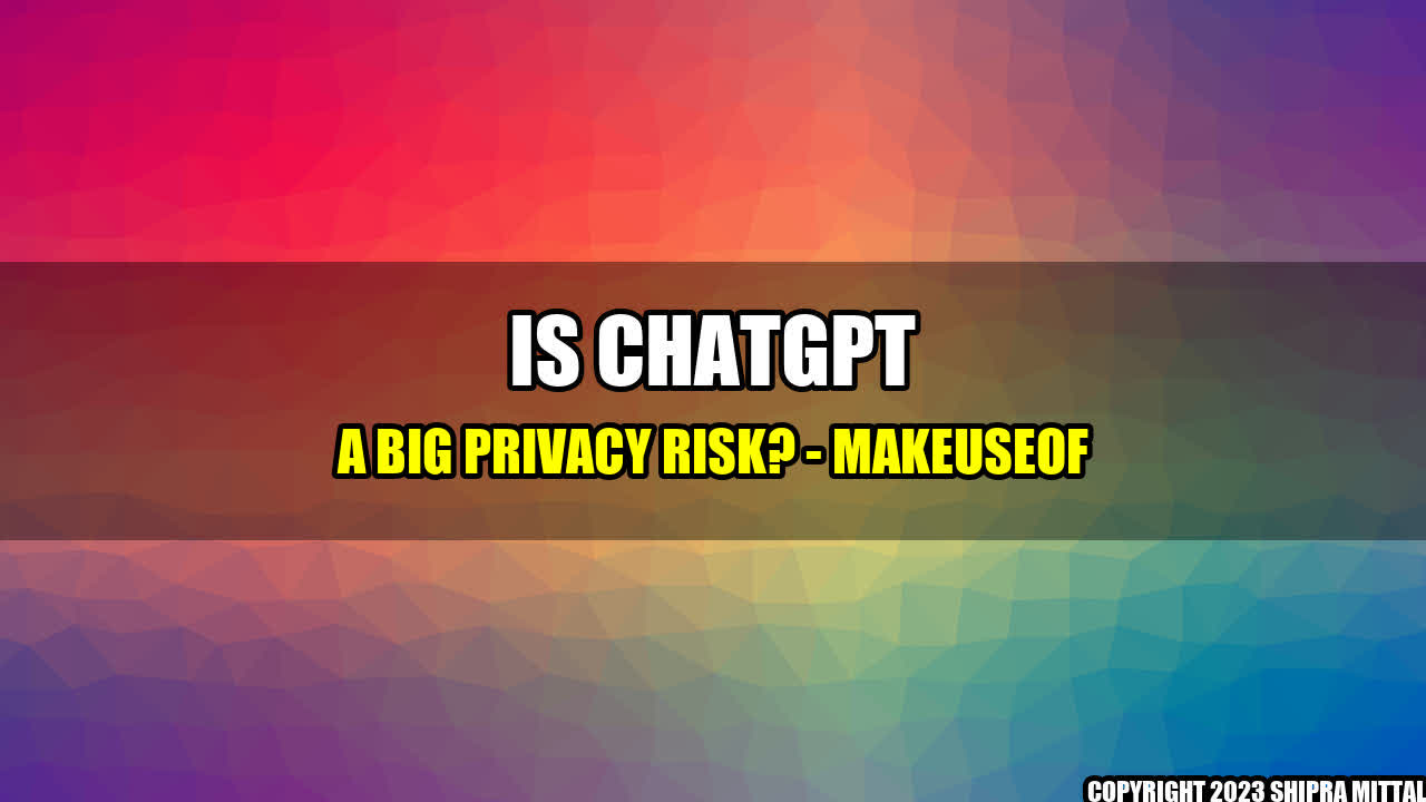 +Is ChatGPT a Big Privacy Risk? - MakeUseOf+