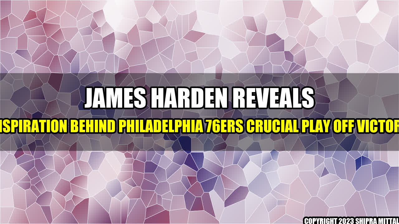 +James-Harden-Reveals-Inspiration-Behind-Philadelphia-76ers-Crucial-Play-Off-Victory+