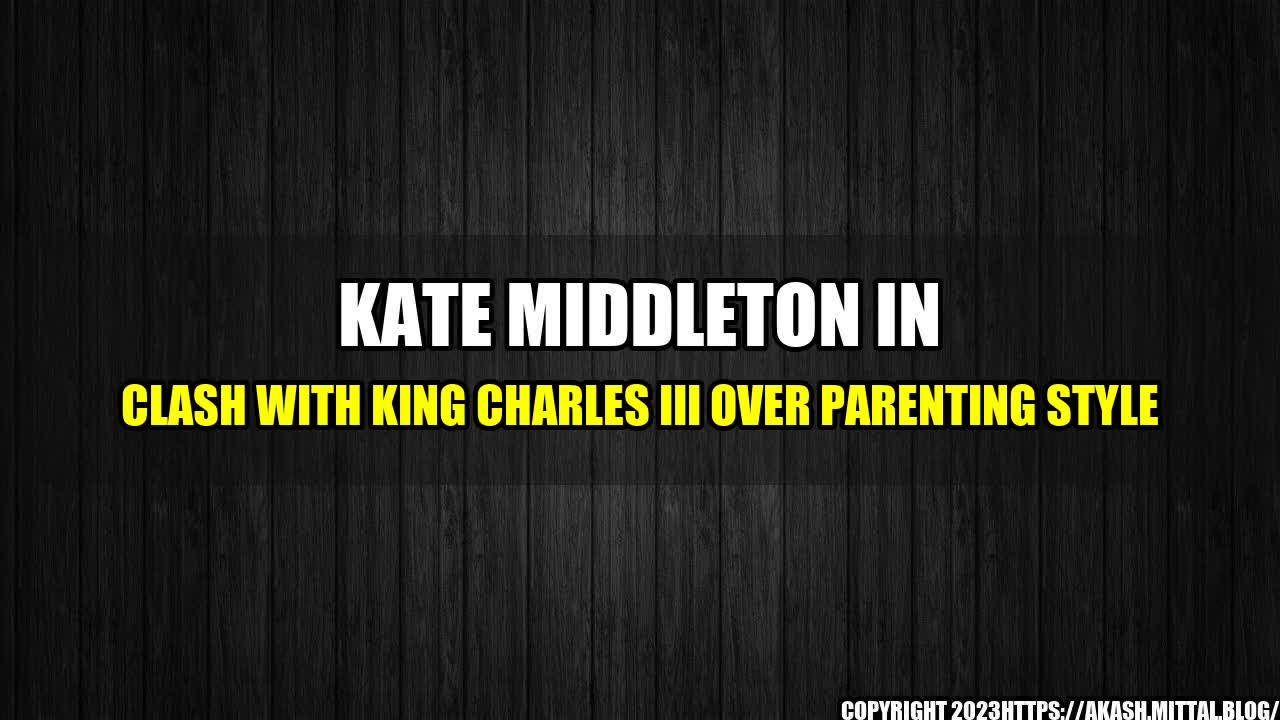 +Kate-Middleton-in-Clash-with-King-Charles-III-over-Parenting-Style+