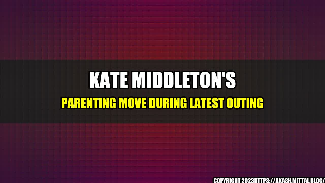 +Kate-Middleton-s-Parenting-Move-During-Latest-Outing+