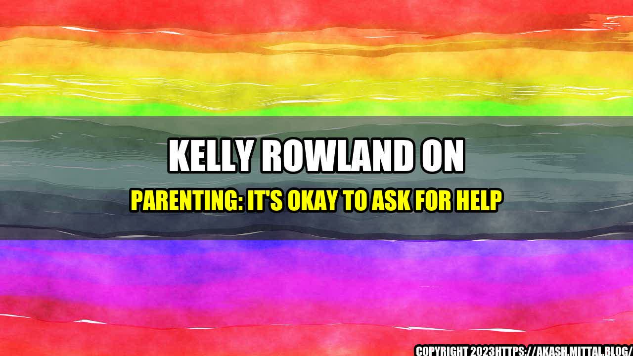 +Kelly-Rowland-on-Parenting-It-s-Okay-to-Ask-for-Help+