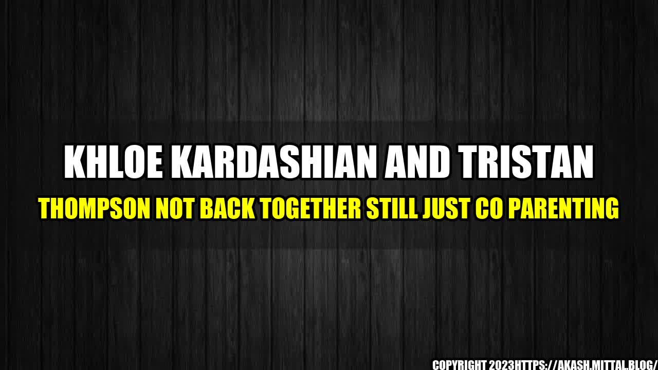 +Khloe-Kardashian-and-Tristan-Thompson-Not-Back-Together-Still-Just-Co-Parenting+