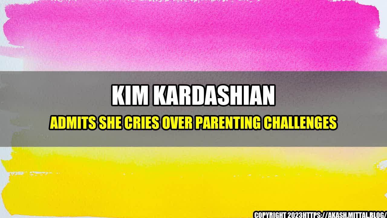 +Kim-Kardashian-Admits-She-CRIES-Over-Parenting-Challenges+