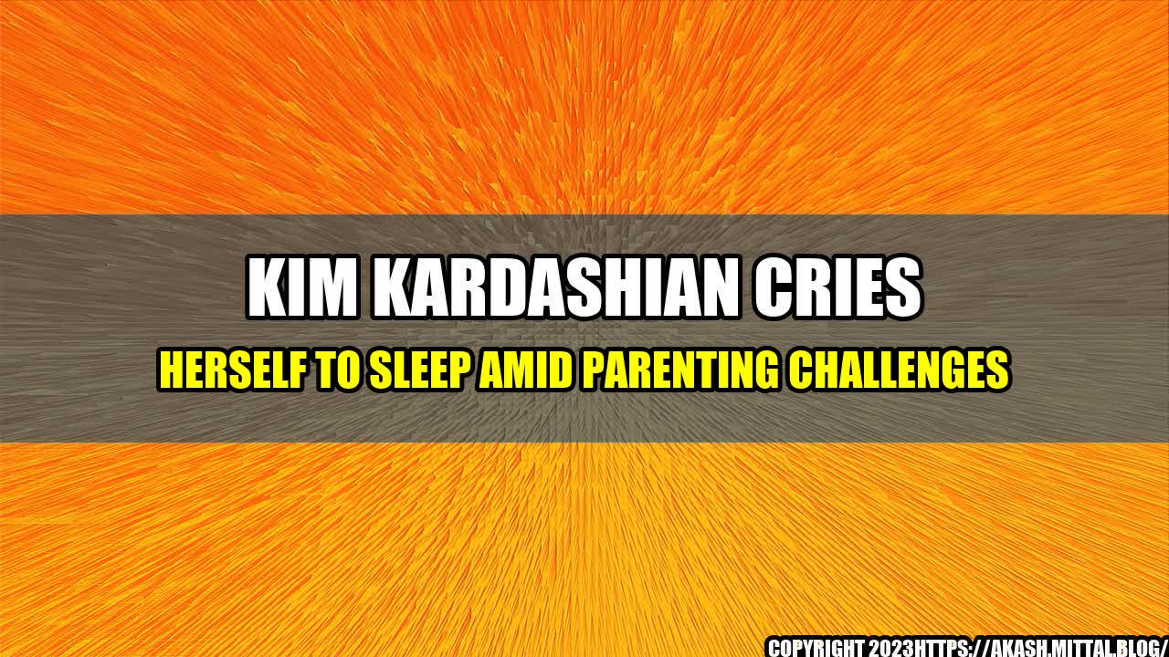 +Kim-Kardashian-Cries-Herself-to-Sleep-Amid-Parenting-Challenges+