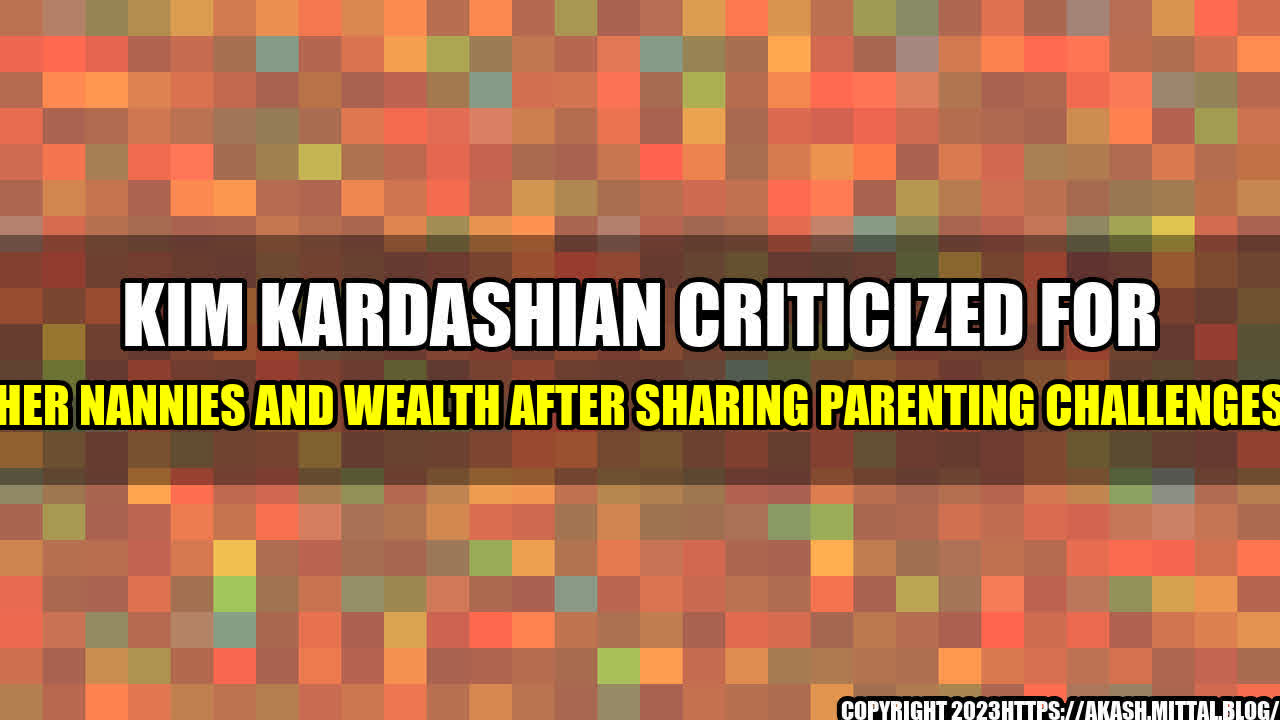 +Kim-Kardashian-Criticized-for-Her-Nannies-and-Wealth-After-Sharing-Parenting-Challenges+