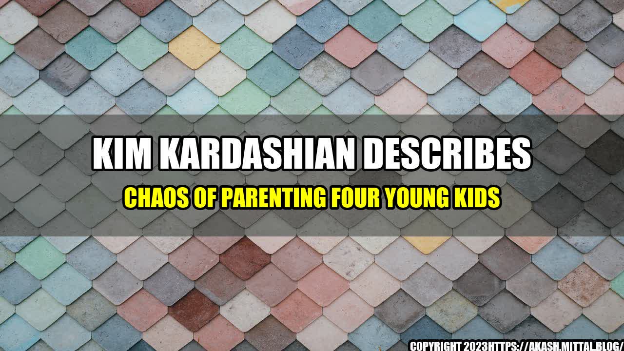 +Kim-Kardashian-Describes-Chaos-of-Parenting-Four-Young-Kids+