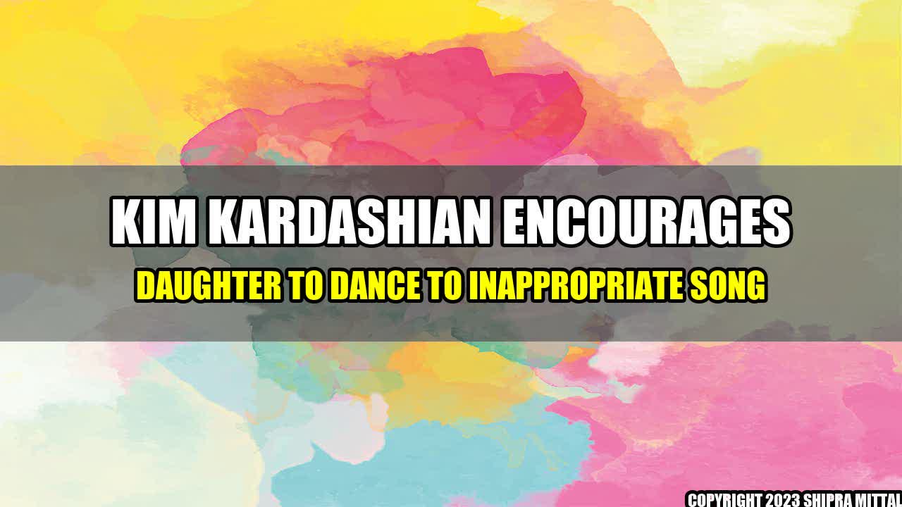 +Kim-Kardashian-Encourages-Daughter-to-Dance-to-Inappropriate-Song+