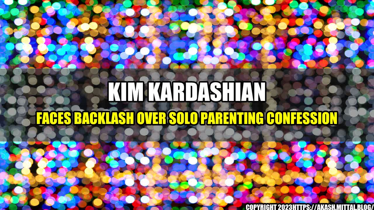 +Kim-Kardashian-Faces-Backlash-Over-Solo-Parenting-Confession+