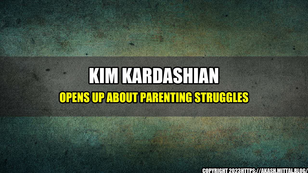 +Kim-Kardashian-Opens-Up-About-Parenting-Struggles+