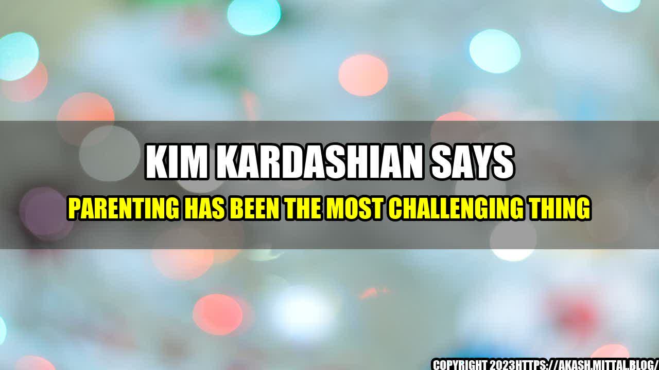 +Kim-Kardashian-Says-Parenting-Has-Been-the-Most-Challenging-Thing+