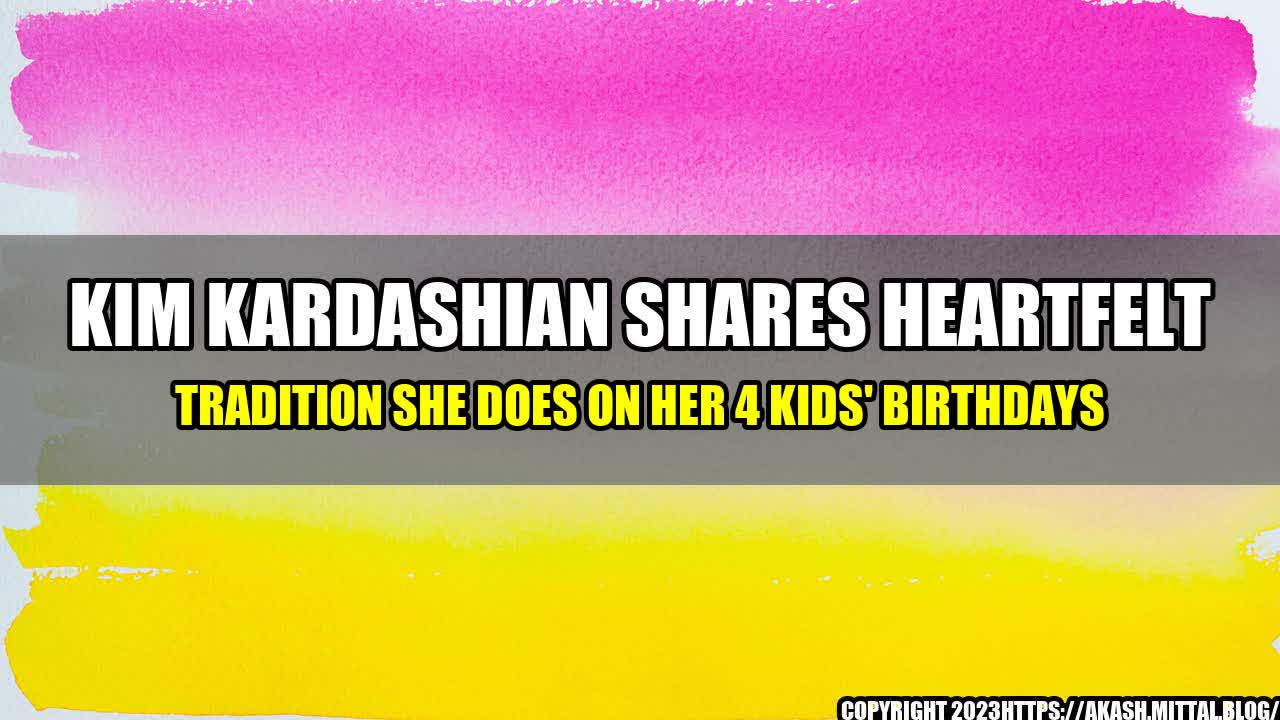 +Kim-Kardashian-Shares-HEARTFELT-Tradition-She-Does-on-Her-4-Kids-Birthdays+