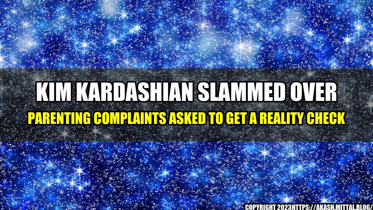 +Kim-Kardashian-Slammed-Over-Parenting-Complaints-Asked-to-Get-a-Reality-Check+