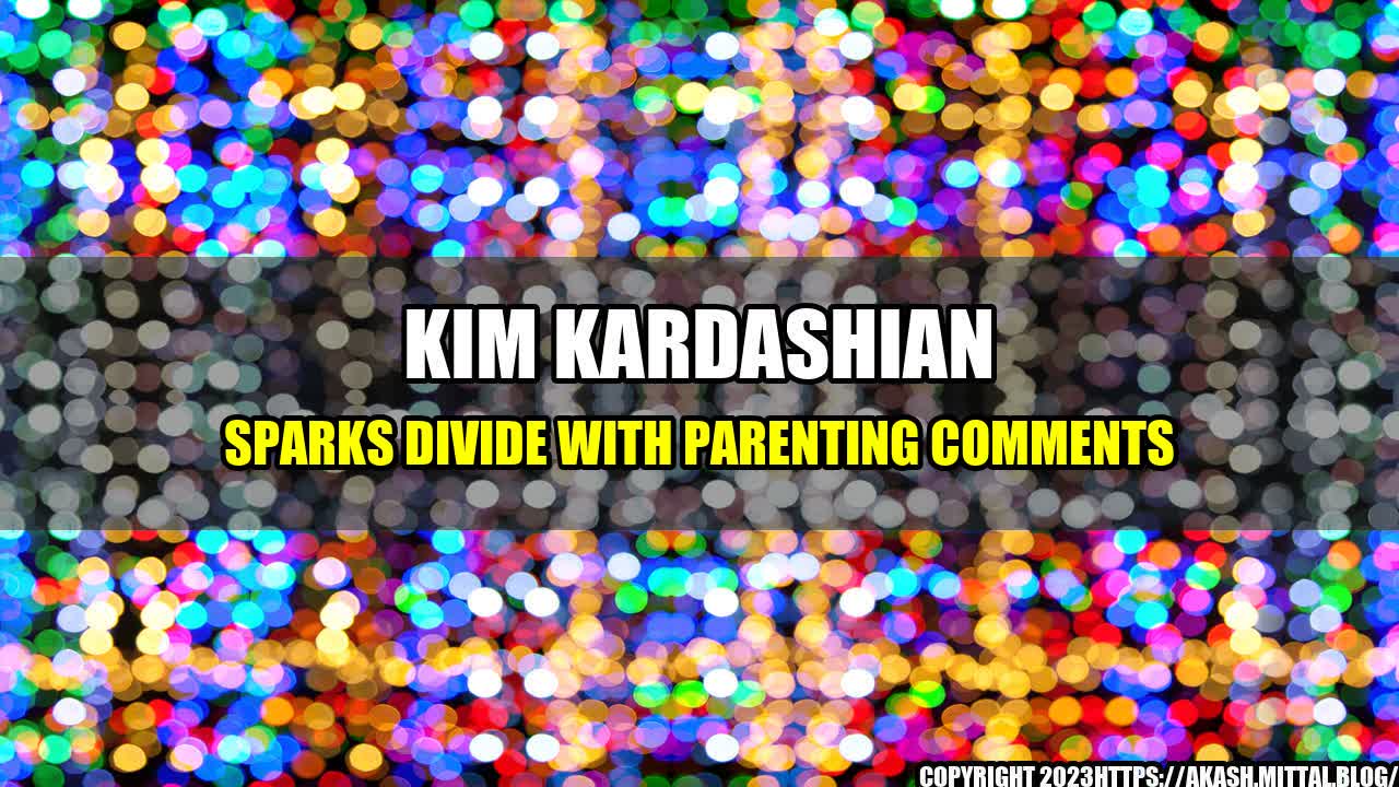 +Kim-Kardashian-Sparks-Divide-With-Parenting-Comments+