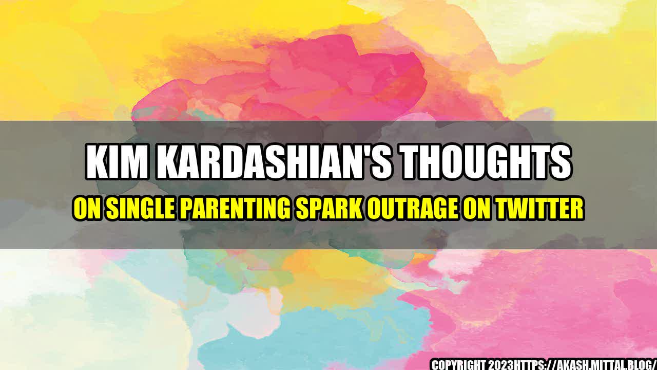 +Kim-Kardashian-s-Thoughts-on-Single-Parenting-Spark-Outrage-On-Twitter+